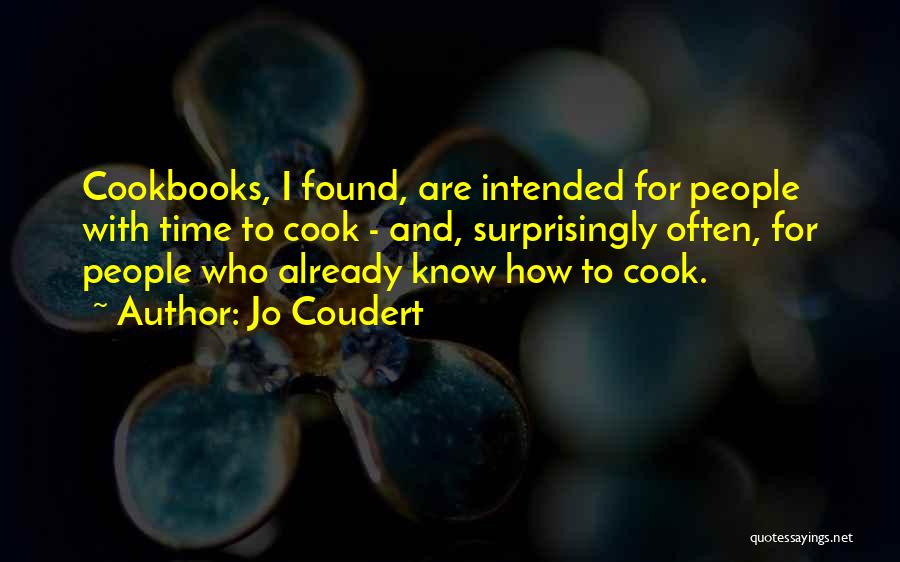 Jo Coudert Quotes: Cookbooks, I Found, Are Intended For People With Time To Cook - And, Surprisingly Often, For People Who Already Know