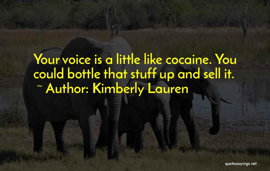 Kimberly Lauren Quotes: Your Voice Is A Little Like Cocaine. You Could Bottle That Stuff Up And Sell It.
