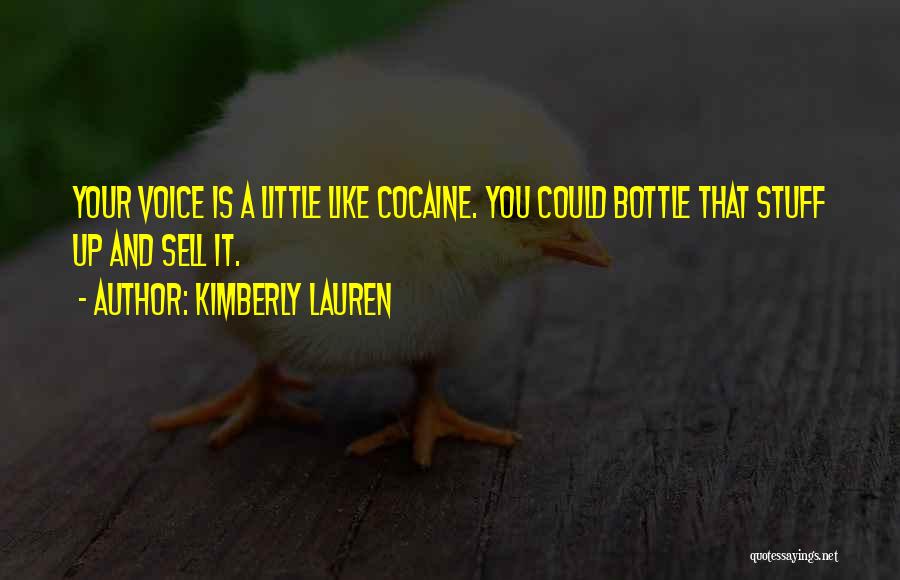 Kimberly Lauren Quotes: Your Voice Is A Little Like Cocaine. You Could Bottle That Stuff Up And Sell It.