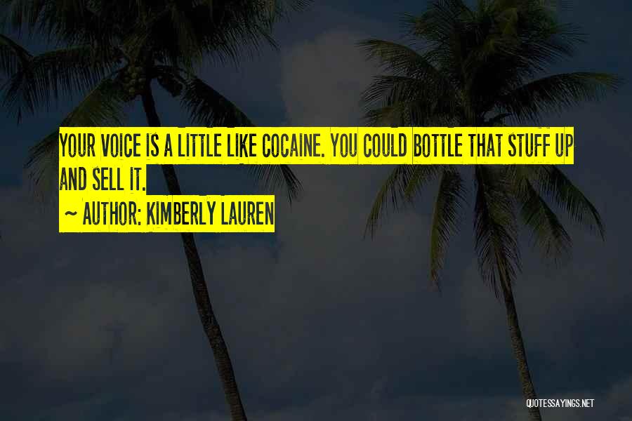 Kimberly Lauren Quotes: Your Voice Is A Little Like Cocaine. You Could Bottle That Stuff Up And Sell It.