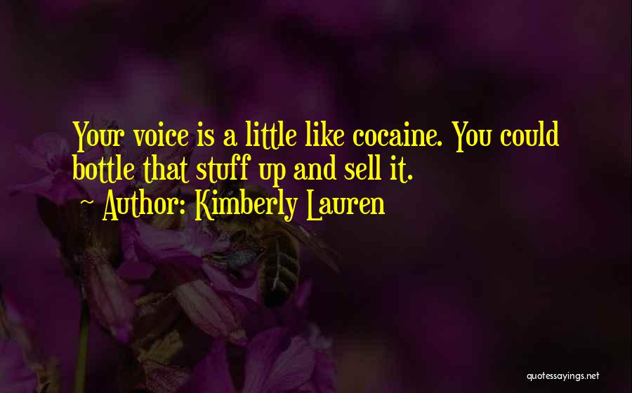 Kimberly Lauren Quotes: Your Voice Is A Little Like Cocaine. You Could Bottle That Stuff Up And Sell It.