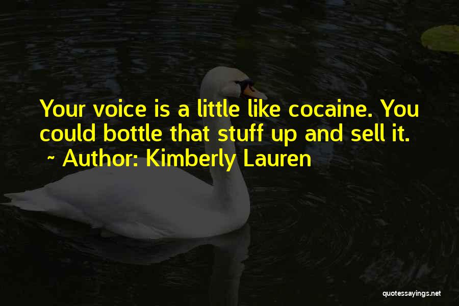 Kimberly Lauren Quotes: Your Voice Is A Little Like Cocaine. You Could Bottle That Stuff Up And Sell It.
