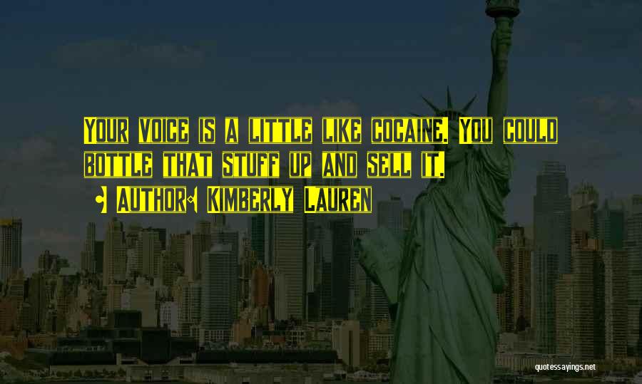 Kimberly Lauren Quotes: Your Voice Is A Little Like Cocaine. You Could Bottle That Stuff Up And Sell It.