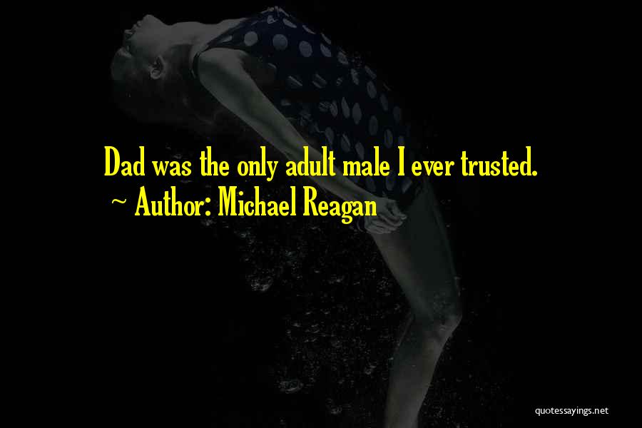 Michael Reagan Quotes: Dad Was The Only Adult Male I Ever Trusted.