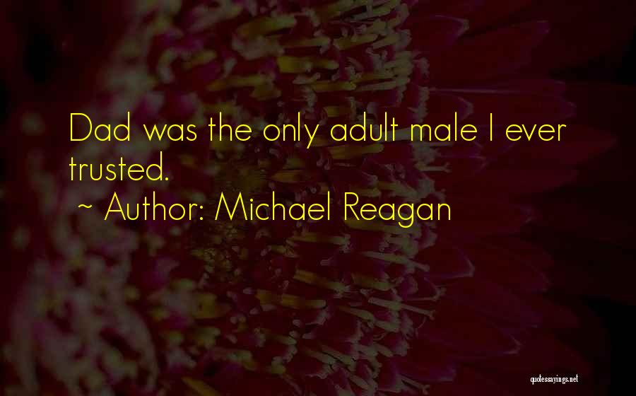 Michael Reagan Quotes: Dad Was The Only Adult Male I Ever Trusted.