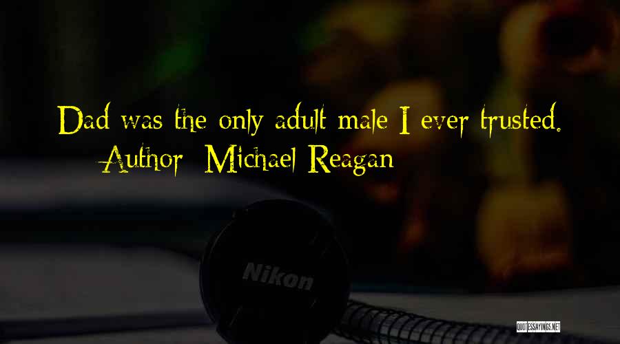 Michael Reagan Quotes: Dad Was The Only Adult Male I Ever Trusted.