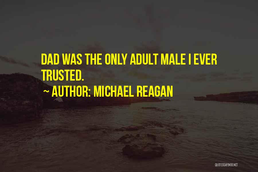 Michael Reagan Quotes: Dad Was The Only Adult Male I Ever Trusted.