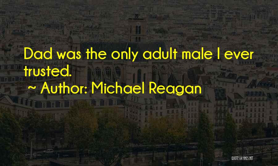 Michael Reagan Quotes: Dad Was The Only Adult Male I Ever Trusted.