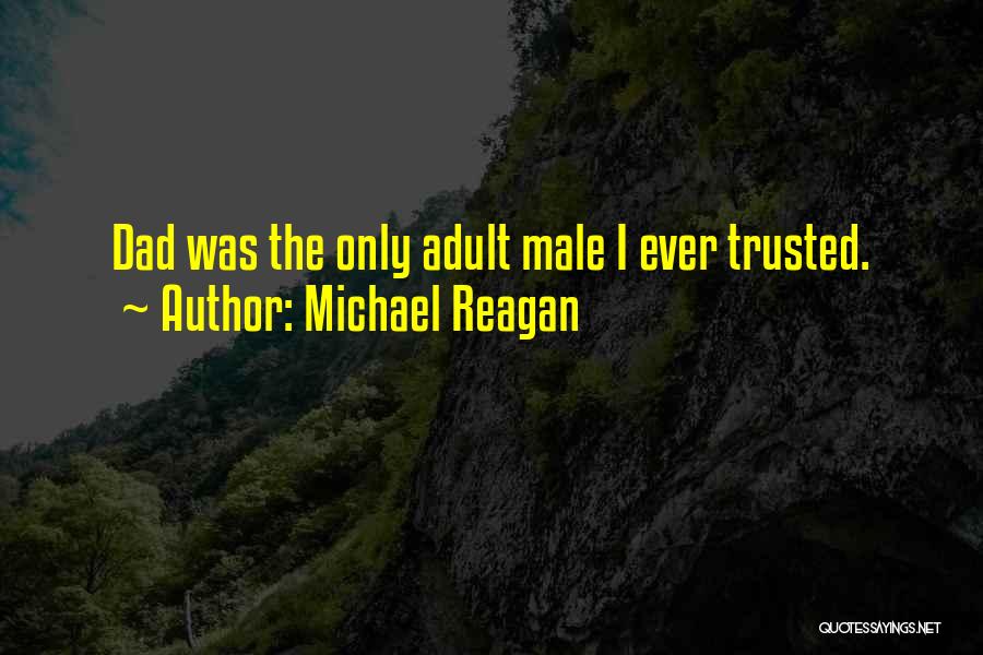 Michael Reagan Quotes: Dad Was The Only Adult Male I Ever Trusted.