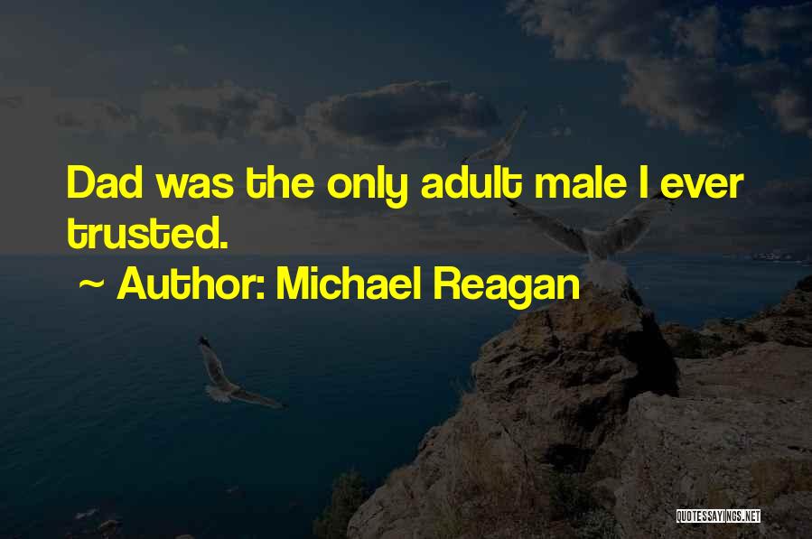 Michael Reagan Quotes: Dad Was The Only Adult Male I Ever Trusted.