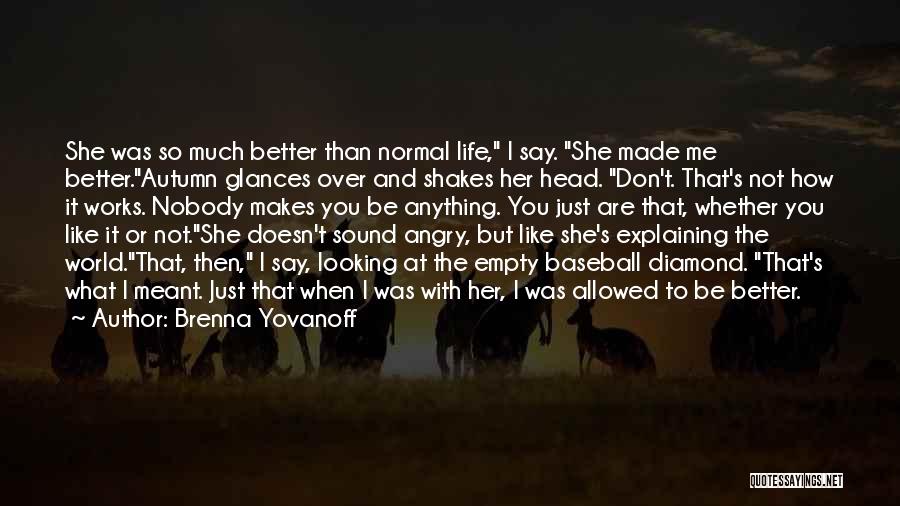 Brenna Yovanoff Quotes: She Was So Much Better Than Normal Life, I Say. She Made Me Better.autumn Glances Over And Shakes Her Head.