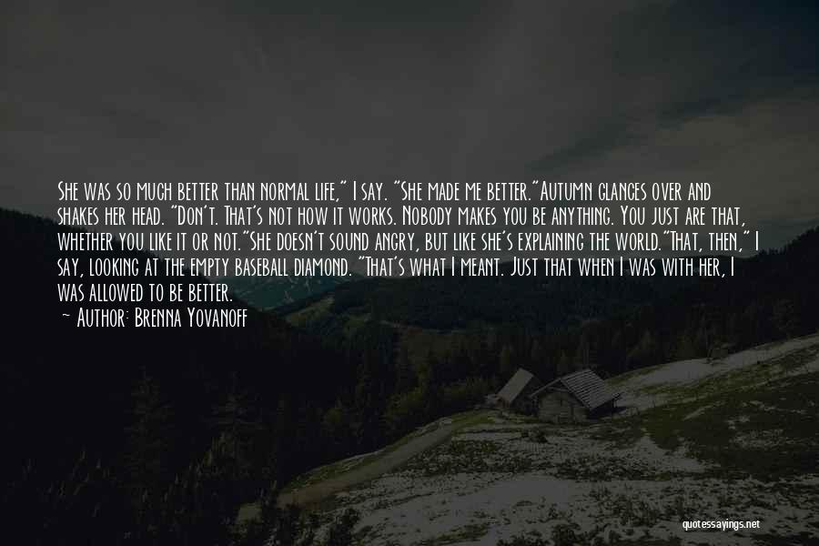 Brenna Yovanoff Quotes: She Was So Much Better Than Normal Life, I Say. She Made Me Better.autumn Glances Over And Shakes Her Head.