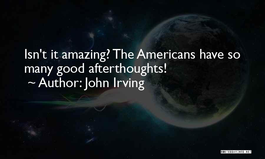 John Irving Quotes: Isn't It Amazing? The Americans Have So Many Good Afterthoughts!