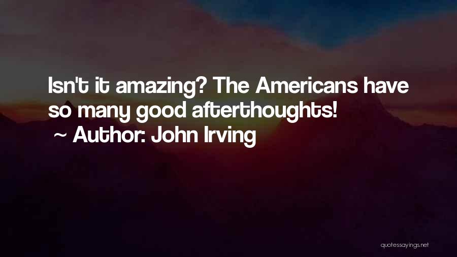 John Irving Quotes: Isn't It Amazing? The Americans Have So Many Good Afterthoughts!