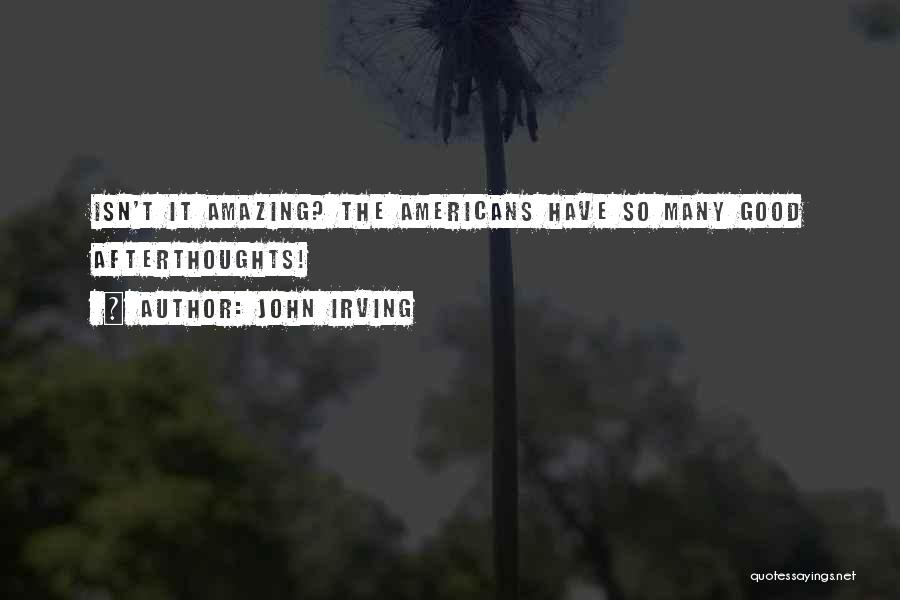 John Irving Quotes: Isn't It Amazing? The Americans Have So Many Good Afterthoughts!