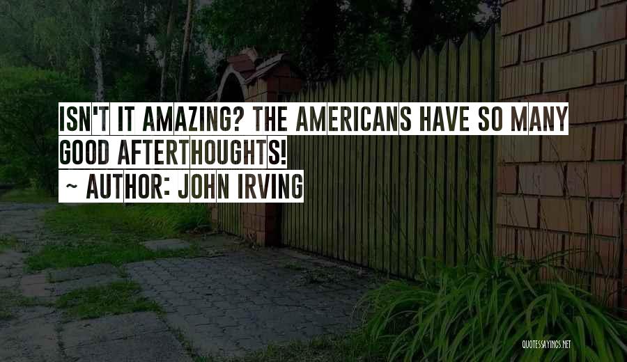 John Irving Quotes: Isn't It Amazing? The Americans Have So Many Good Afterthoughts!