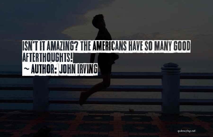 John Irving Quotes: Isn't It Amazing? The Americans Have So Many Good Afterthoughts!