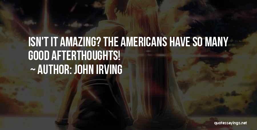 John Irving Quotes: Isn't It Amazing? The Americans Have So Many Good Afterthoughts!