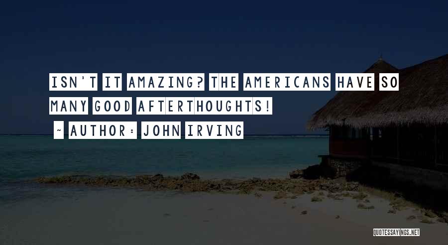 John Irving Quotes: Isn't It Amazing? The Americans Have So Many Good Afterthoughts!