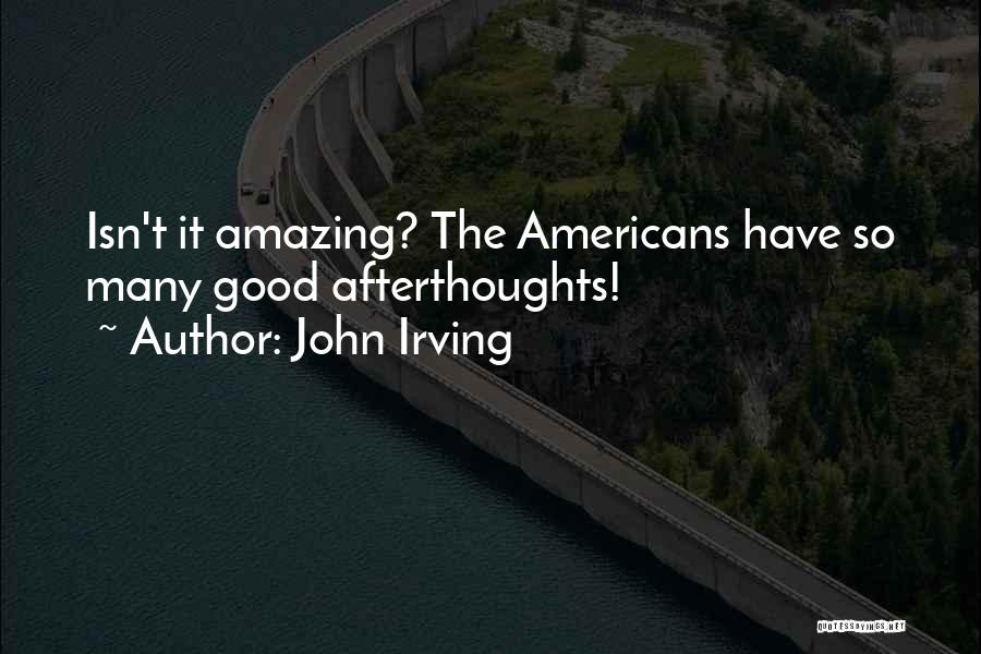 John Irving Quotes: Isn't It Amazing? The Americans Have So Many Good Afterthoughts!