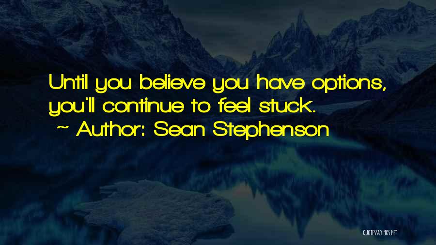 Sean Stephenson Quotes: Until You Believe You Have Options, You'll Continue To Feel Stuck.