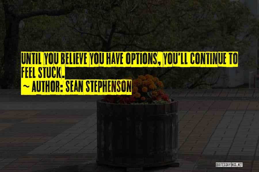 Sean Stephenson Quotes: Until You Believe You Have Options, You'll Continue To Feel Stuck.