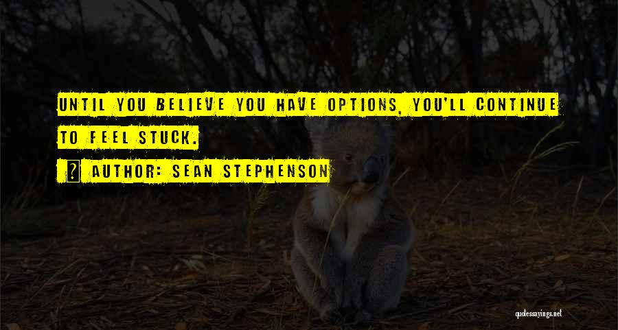 Sean Stephenson Quotes: Until You Believe You Have Options, You'll Continue To Feel Stuck.