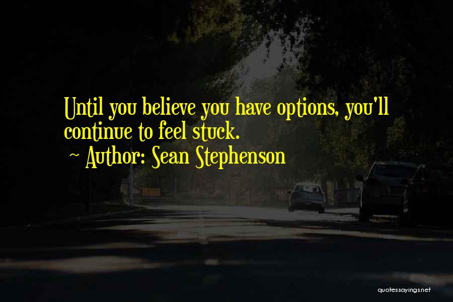 Sean Stephenson Quotes: Until You Believe You Have Options, You'll Continue To Feel Stuck.