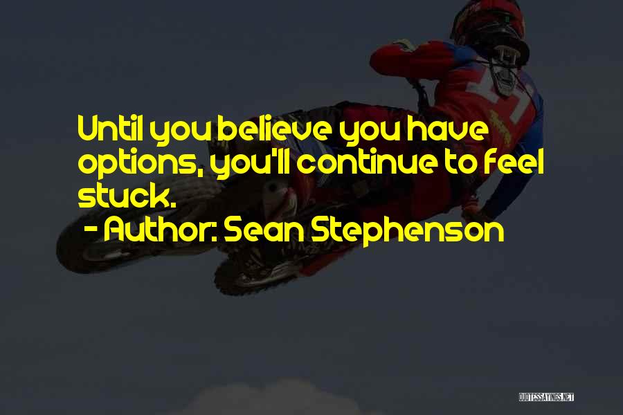 Sean Stephenson Quotes: Until You Believe You Have Options, You'll Continue To Feel Stuck.