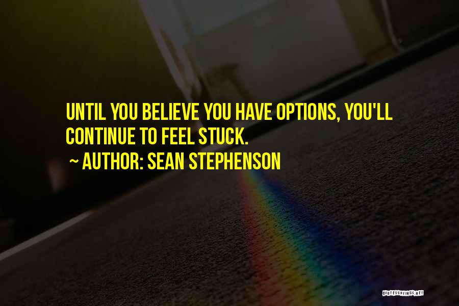 Sean Stephenson Quotes: Until You Believe You Have Options, You'll Continue To Feel Stuck.