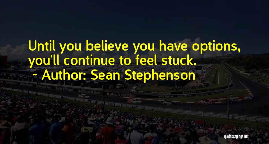 Sean Stephenson Quotes: Until You Believe You Have Options, You'll Continue To Feel Stuck.