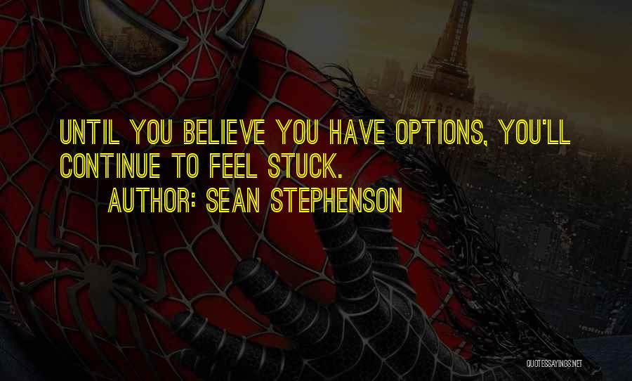 Sean Stephenson Quotes: Until You Believe You Have Options, You'll Continue To Feel Stuck.