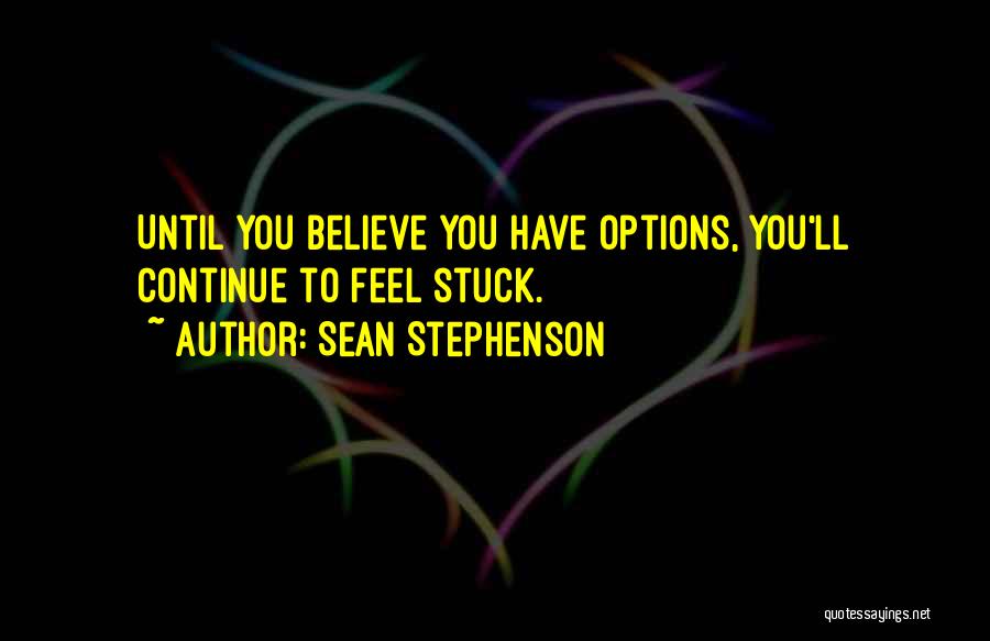 Sean Stephenson Quotes: Until You Believe You Have Options, You'll Continue To Feel Stuck.