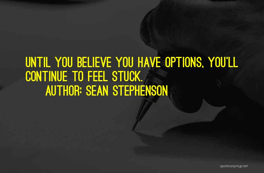 Sean Stephenson Quotes: Until You Believe You Have Options, You'll Continue To Feel Stuck.