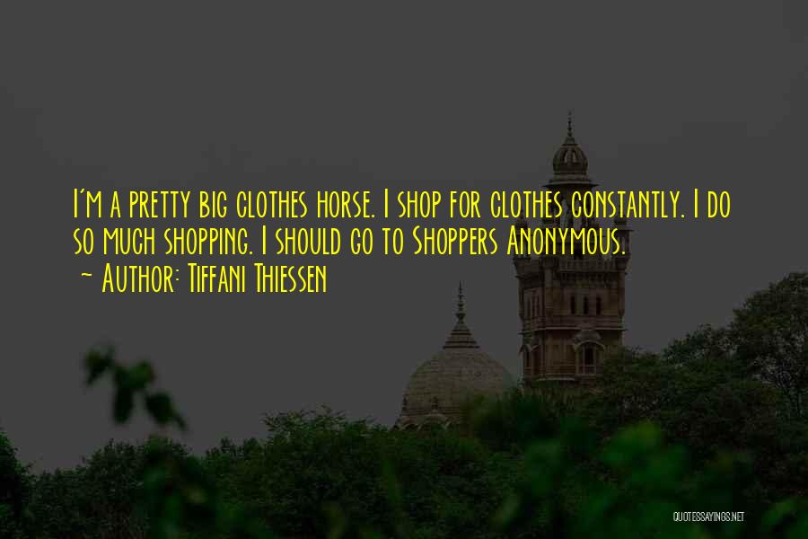 Tiffani Thiessen Quotes: I'm A Pretty Big Clothes Horse. I Shop For Clothes Constantly. I Do So Much Shopping. I Should Go To