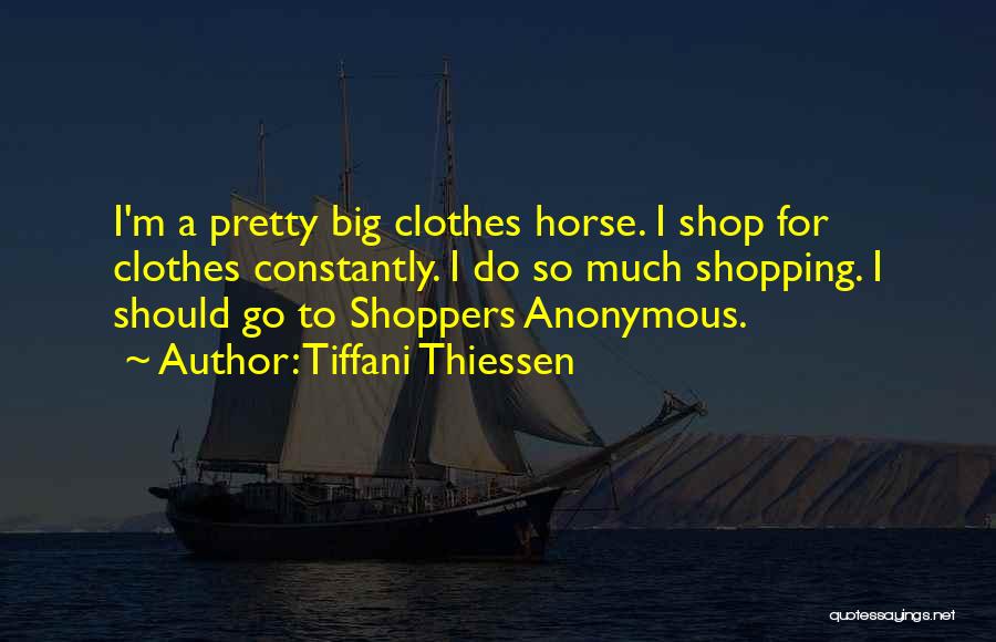 Tiffani Thiessen Quotes: I'm A Pretty Big Clothes Horse. I Shop For Clothes Constantly. I Do So Much Shopping. I Should Go To