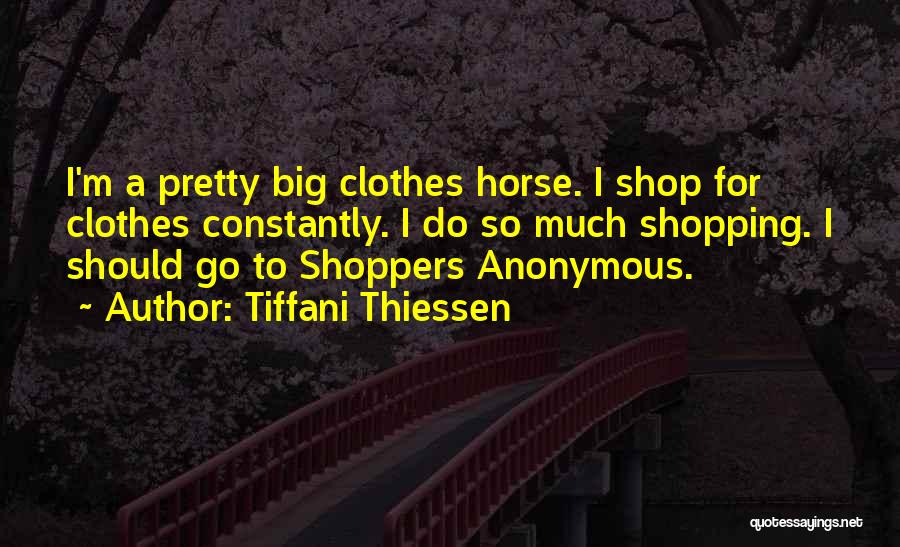 Tiffani Thiessen Quotes: I'm A Pretty Big Clothes Horse. I Shop For Clothes Constantly. I Do So Much Shopping. I Should Go To