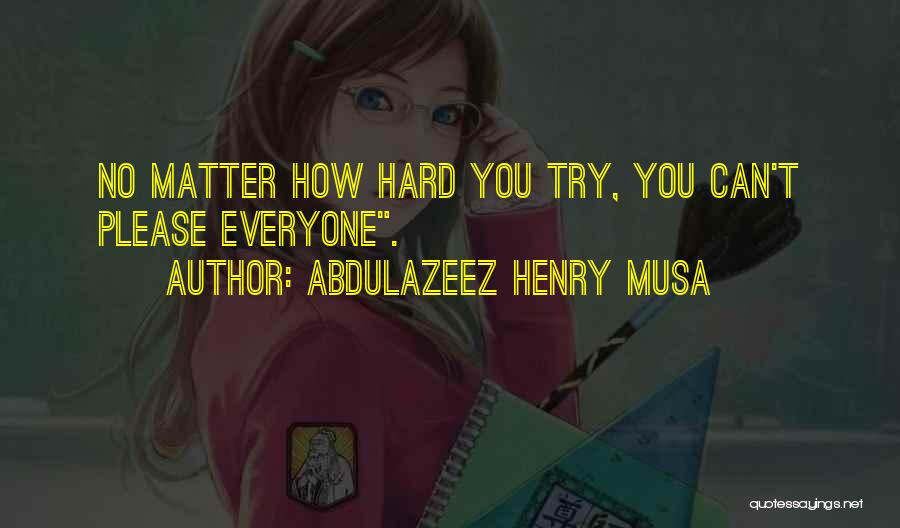 Abdulazeez Henry Musa Quotes: No Matter How Hard You Try, You Can't Please Everyone.