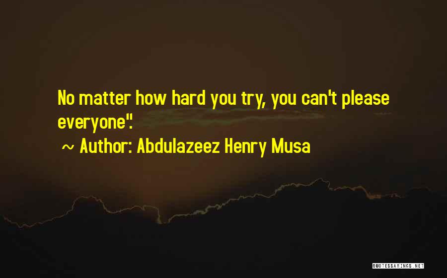 Abdulazeez Henry Musa Quotes: No Matter How Hard You Try, You Can't Please Everyone.