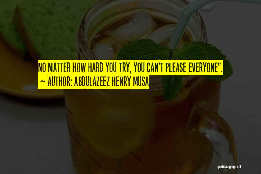 Abdulazeez Henry Musa Quotes: No Matter How Hard You Try, You Can't Please Everyone.