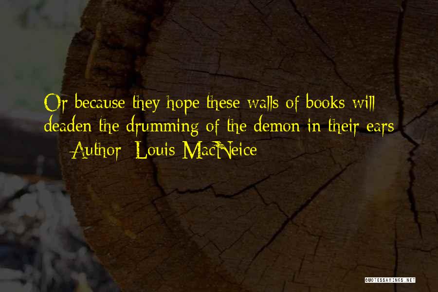 Louis MacNeice Quotes: Or Because They Hope These Walls Of Books Will Deaden The Drumming Of The Demon In Their Ears