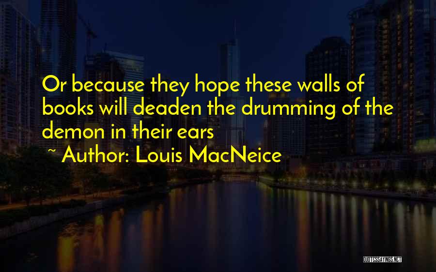 Louis MacNeice Quotes: Or Because They Hope These Walls Of Books Will Deaden The Drumming Of The Demon In Their Ears