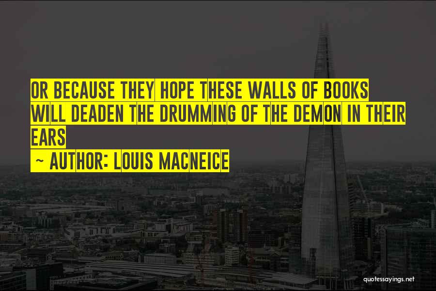 Louis MacNeice Quotes: Or Because They Hope These Walls Of Books Will Deaden The Drumming Of The Demon In Their Ears