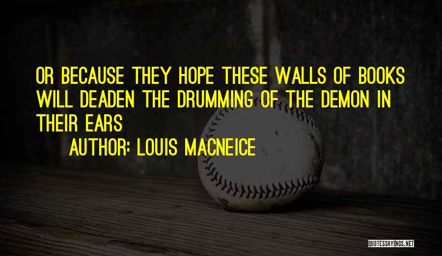 Louis MacNeice Quotes: Or Because They Hope These Walls Of Books Will Deaden The Drumming Of The Demon In Their Ears