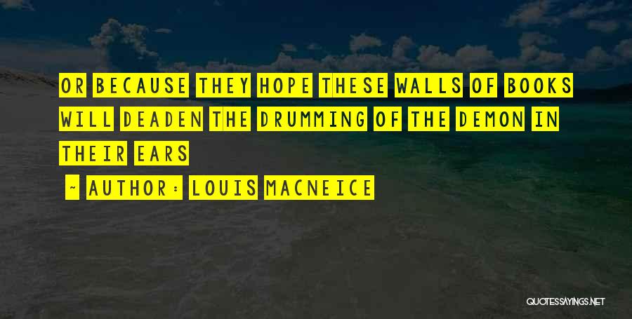 Louis MacNeice Quotes: Or Because They Hope These Walls Of Books Will Deaden The Drumming Of The Demon In Their Ears