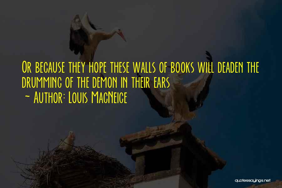 Louis MacNeice Quotes: Or Because They Hope These Walls Of Books Will Deaden The Drumming Of The Demon In Their Ears