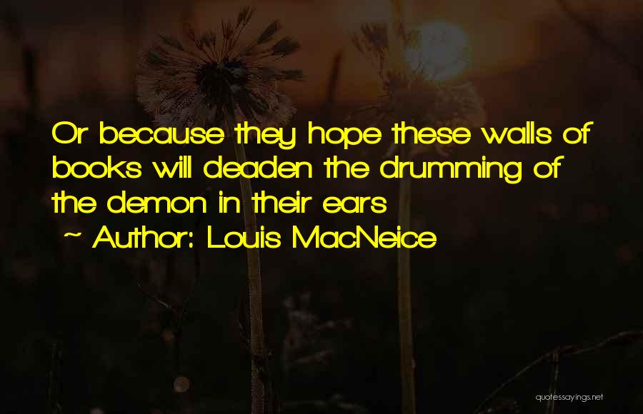 Louis MacNeice Quotes: Or Because They Hope These Walls Of Books Will Deaden The Drumming Of The Demon In Their Ears