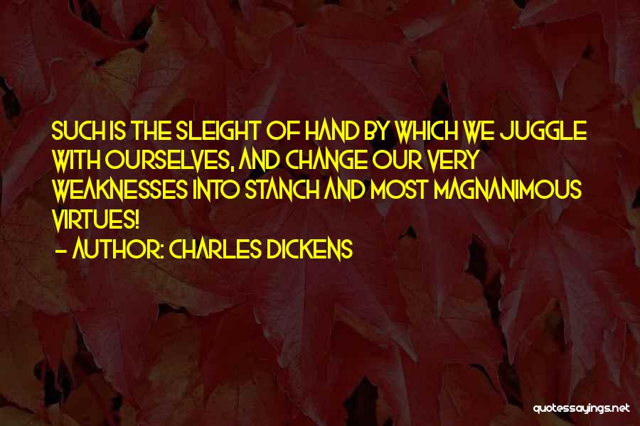Charles Dickens Quotes: Such Is The Sleight Of Hand By Which We Juggle With Ourselves, And Change Our Very Weaknesses Into Stanch And
