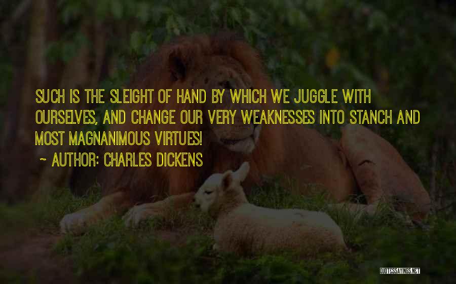 Charles Dickens Quotes: Such Is The Sleight Of Hand By Which We Juggle With Ourselves, And Change Our Very Weaknesses Into Stanch And