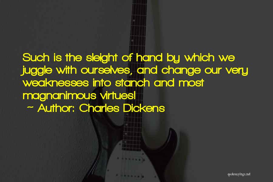 Charles Dickens Quotes: Such Is The Sleight Of Hand By Which We Juggle With Ourselves, And Change Our Very Weaknesses Into Stanch And